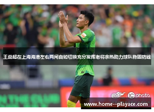 王燊超在上海海港左右两闸自如切换充分发挥老将余热助力球队稳固防线