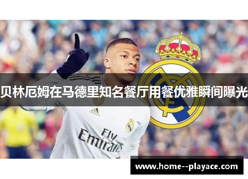 贝林厄姆在马德里知名餐厅用餐优雅瞬间曝光