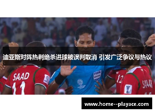 迪亚斯对阵热刺绝杀进球被误判取消 引发广泛争议与热议