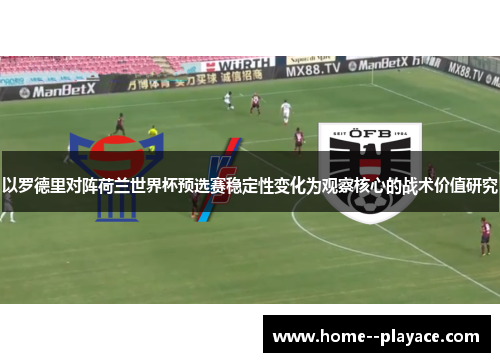 以罗德里对阵荷兰世界杯预选赛稳定性变化为观察核心的战术价值研究 以罗德里对阵荷兰世界杯预选赛稳定性变化为观察核心的战术价值研究