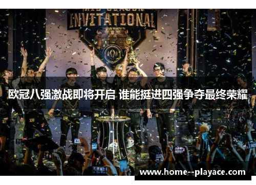 欧冠八强激战即将开启 谁能挺进四强争夺最终荣耀 欧冠八强激战即将开启 谁能挺进四强争夺最终荣耀
