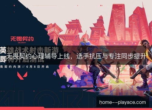 无畏契约心理辅导上线,选手抗压与专注同步提升 无畏契约心理辅导上线,选手抗压与专注同步提升